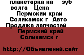 планетарка на 41 зуб.волга › Цена ­ 1 000 - Пермский край, Соликамск г. Авто » Продажа запчастей   . Пермский край,Соликамск г.